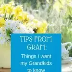 Tips from Gram Things I want my Grandkids to know