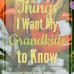 Things I want my Grandkids to Know