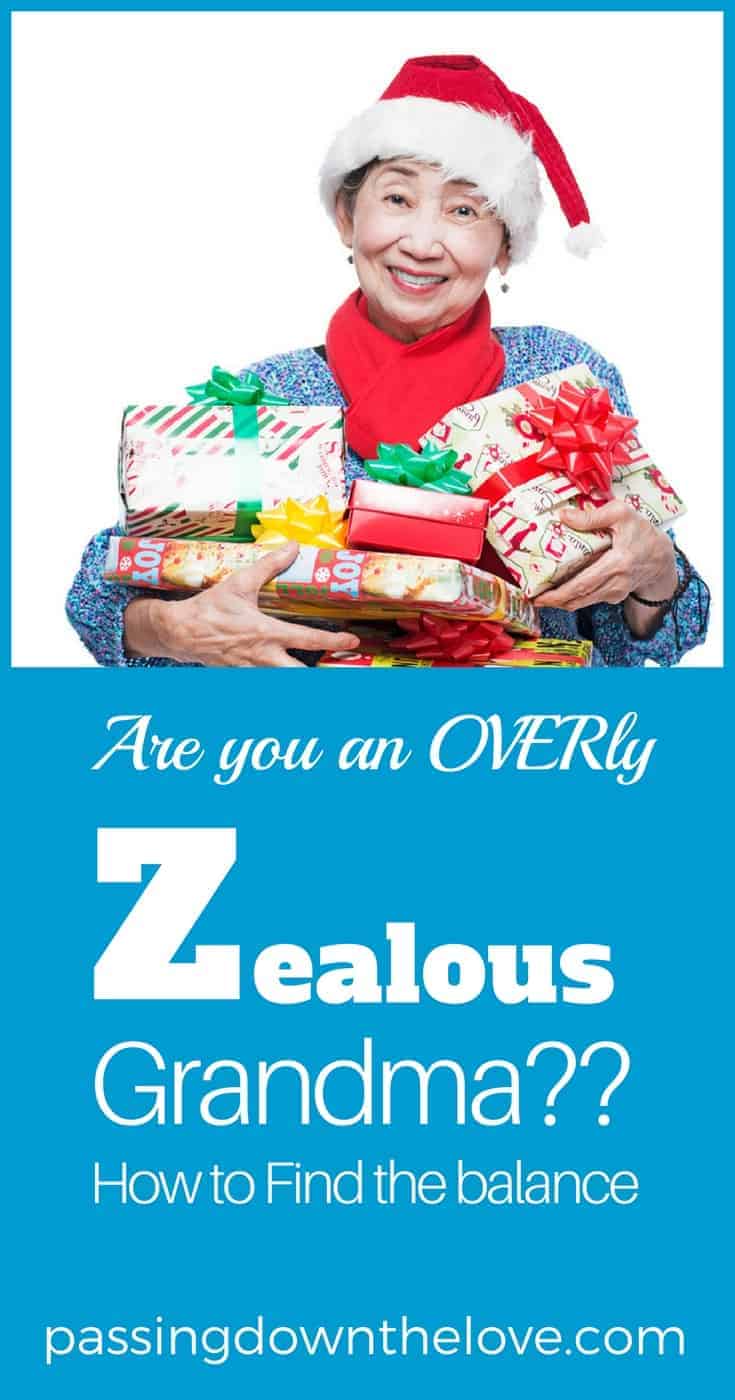 Be zealous in your commitment to building a strong connection with your Grandchildren. Be zealous in your love and affection for them. But find the line between being a zealous Grandma and being an OVERzealous Grandma. Your children and Grandchildren will appreciate your efforts!